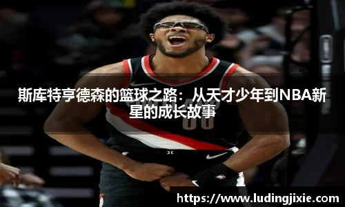 斯库特亨德森的篮球之路：从天才少年到NBA新星的成长故事