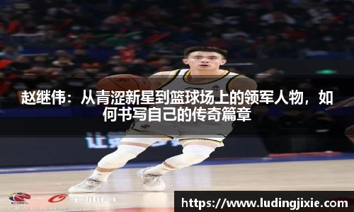 赵继伟：从青涩新星到篮球场上的领军人物，如何书写自己的传奇篇章