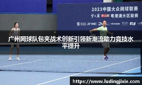广州网球队包夹战术创新引领新潮流助力竞技水平提升