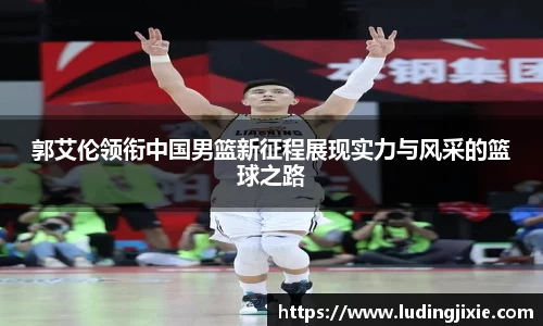 郭艾伦领衔中国男篮新征程展现实力与风采的篮球之路