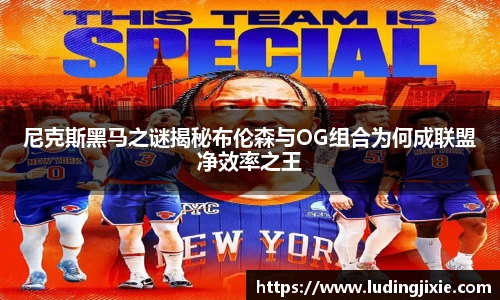 尼克斯黑马之谜揭秘布伦森与OG组合为何成联盟净效率之王