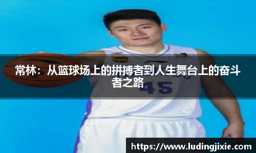 常林：从篮球场上的拼搏者到人生舞台上的奋斗者之路