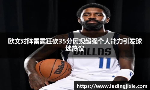 欧文对阵雷霆狂砍35分展现超强个人能力引发球迷热议